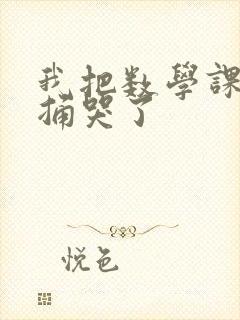 我把数学课代表捅哭了