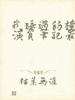 我睡过的横店女演员笔记最新章节