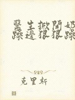 医生掀开奶罩边躁边狠狠躁视频