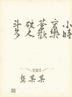 斗破苍穹小医仙多人欢乐时光