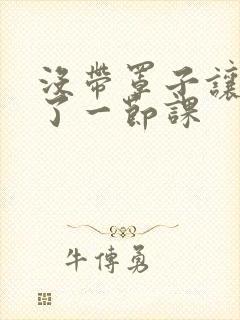 没带罩子让他c了一节课