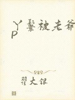 丫鬟被老爷玩NP