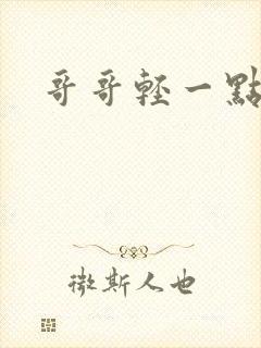 哥哥轻一点我疼