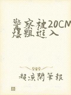 警察被20CM爆粗进入