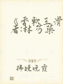 《香软玉滑》作者:林芍药