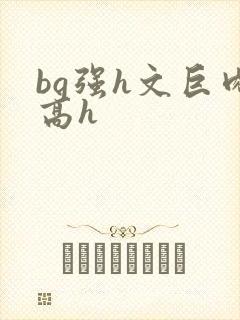 bg强h文巨肉高h