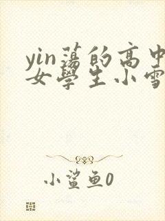 yin荡的高中女学生小雪