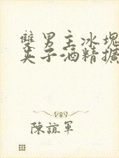 双男主冰块棉签夹子酒精扩张器