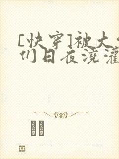 [快穿]被大佬们日夜浇灌