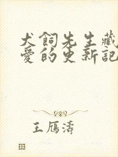 犬饲先生藏不住爱的更新记录