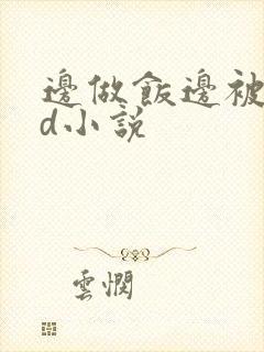 边做饭边被躁bd小说