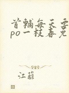 首辅每天要不够po一枝春免费阅读