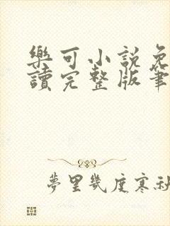 乐可小说免费阅读完整版笔趣无弹窗诸天阁