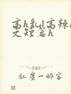 高h乱l高辣h文短篇h