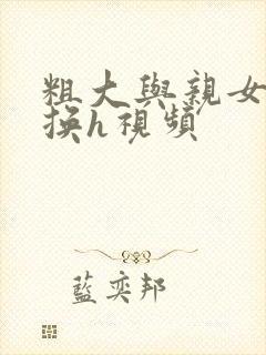 粗大与亲女伦交换h视频