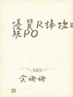优质R棒攻略系统PO