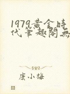 1979黄金时代笔趣阁无弹窗无错版