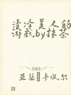 清冷美人的神奇游戏by抹茶冰沙