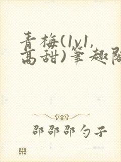 青梅(1v1,高甜)笔趣阁