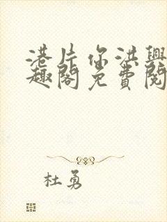 港片你洪兴仔笔趣阁免费阅读全文