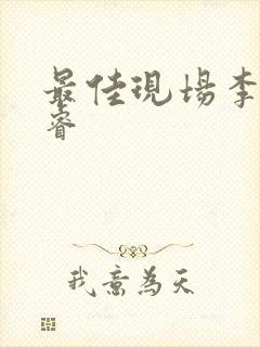 最佳现场李晟张睿