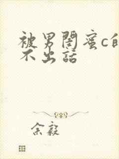 被男闺蜜c的说不出话