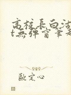 高校长白沽txt无弹窗笔趣阁