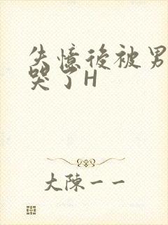 失忆后被男友C哭了H