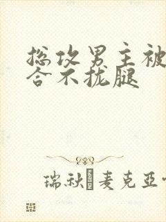 总攻男主被C得合不拢腿