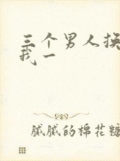 三个男人换着躁我一
