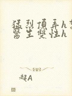 猛烈顶弄h禁欲医生双性h