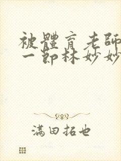 被体育老师c了一节林妙妙