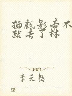 拍戏影帝不小心就去了林