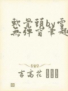 软骨头by雪碧无弹窗笔趣阁