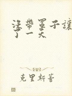 没带罩子让他C了一天