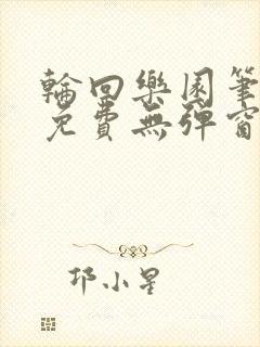 轮回乐园笔趣阁免费无弹窗