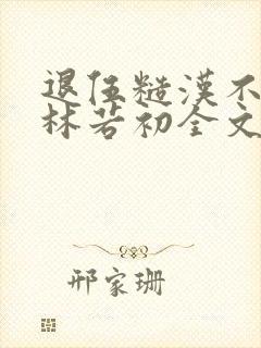 退伍糙汉不经撩林若初全文