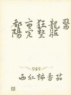 都市狂龙医仙林阳完整版