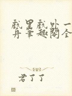 戏里戏外一叶孤舟笔趣阁全文