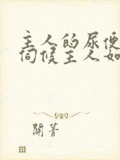 主人的尿便器h伺候主人如厕吞尿