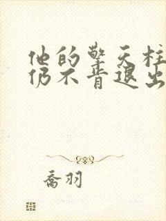 他的擎天柱巨龙仍不肯退出小说