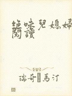 绝味儿媳妇免费阅读