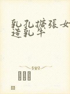 乳孔扩张女体改造乳牛