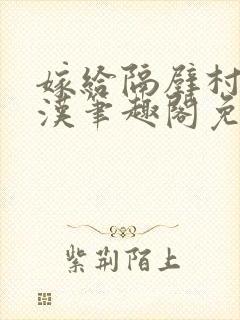 嫁给隔壁村的糙汉笔趣阁免费阅读