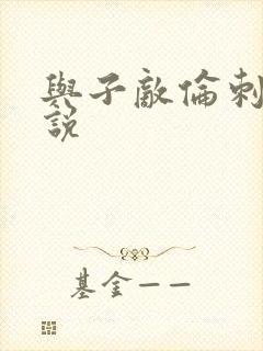 与子敌伦刺激小说