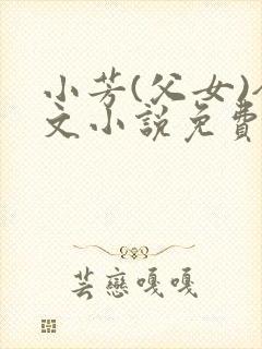 小芳(父女)全文小说免费阅读