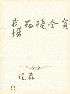 我死后全员火葬场