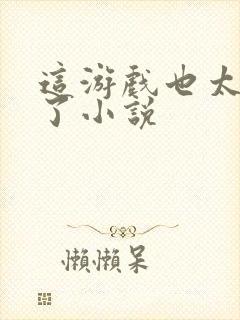 这游戏也太真实了小说