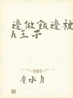 边做饭边被躁高h玉子