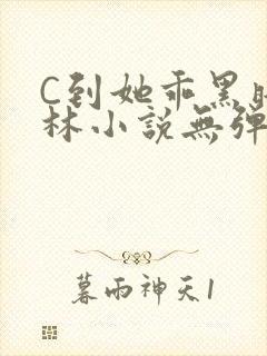 C到她乖黑暗森林小说无弹窗